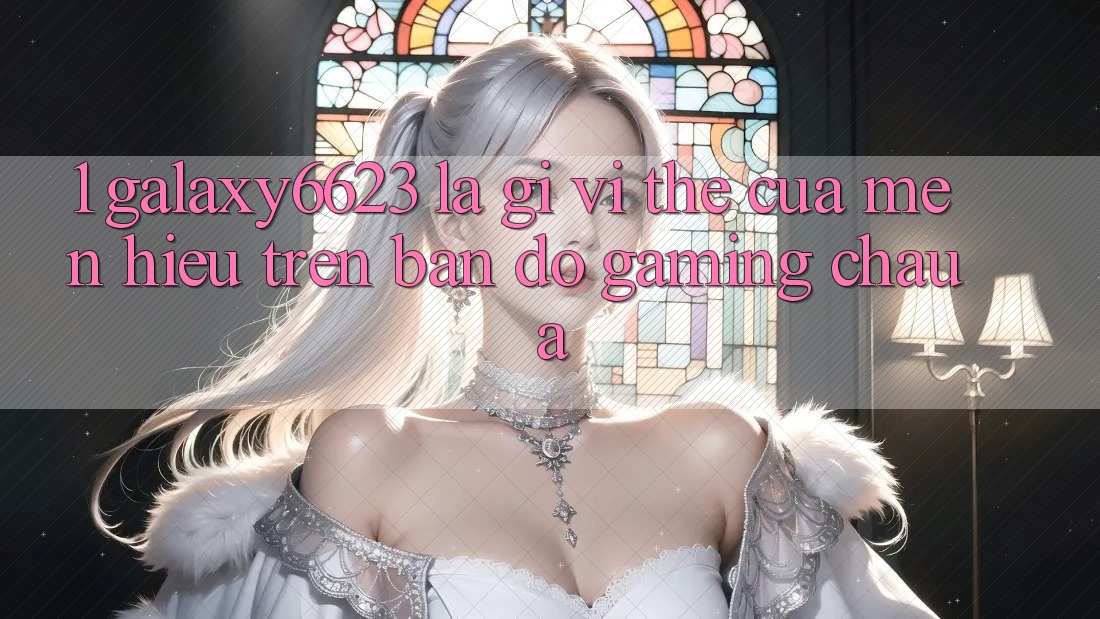 1. Galaxy6623 Là Gì? Vị Thế Của Mến Hiệu Trên Bản Đồ Gaming Châu Á
