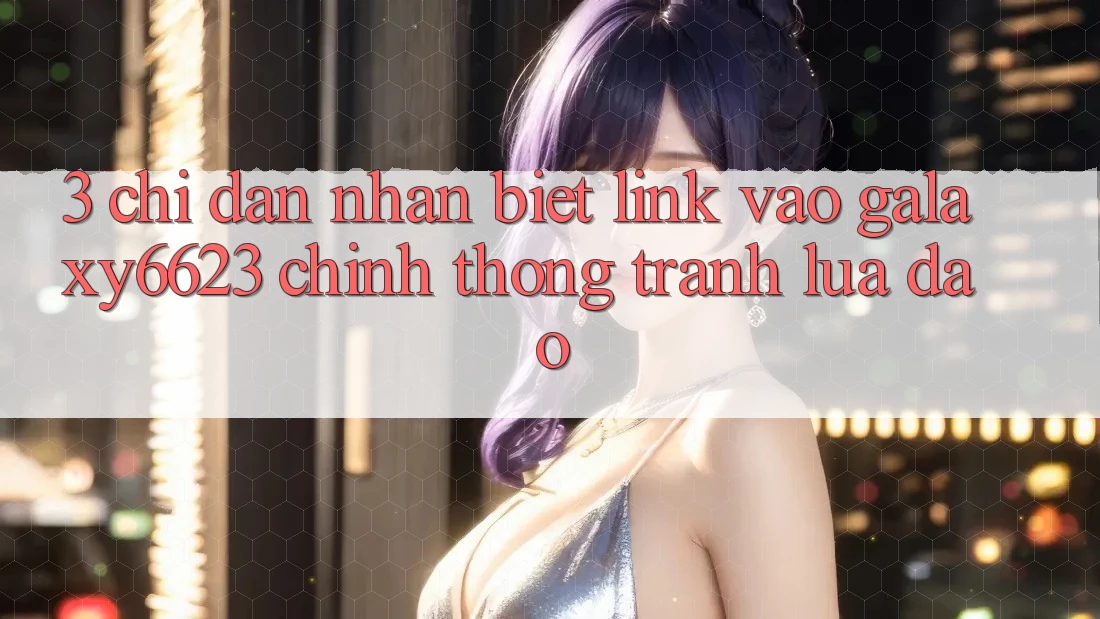 3. Chỉ dẫn Nhận Biết Link Vào Galaxy6623 Chính Thống & Tránh Lừa Đảo