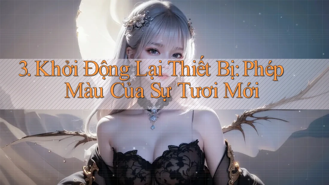 3. Khởi Động Lại Thiết Bị: Phép Màu Của Sự Tươi Mới