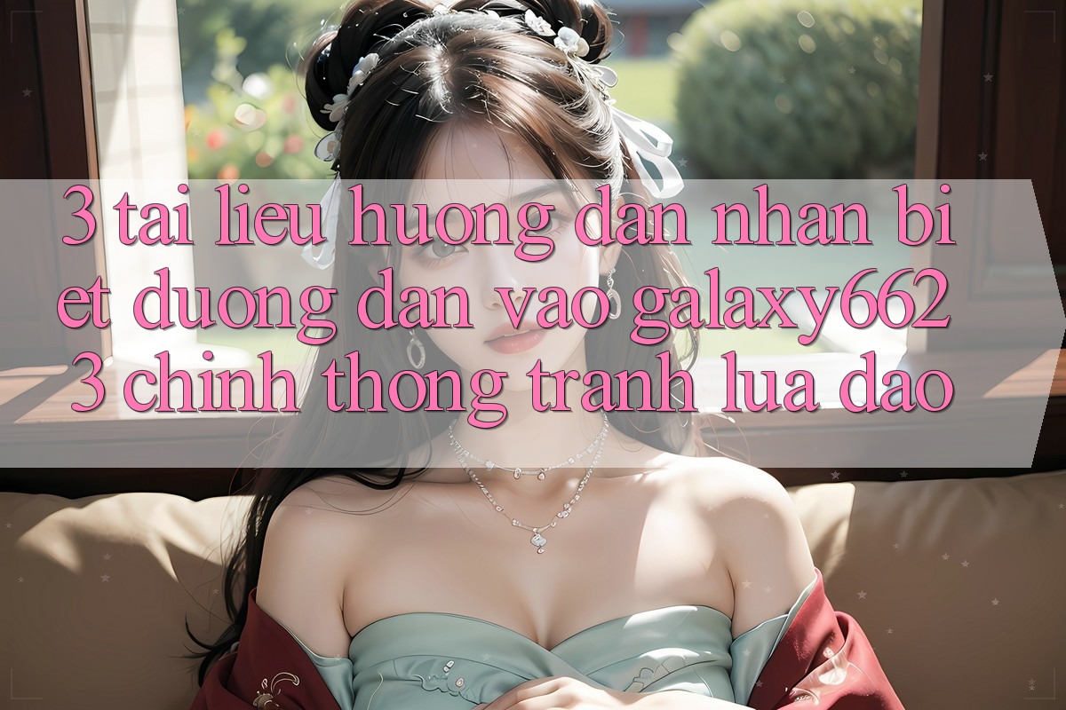 3. Tài liệu hướng dẫn Nhận Biết Đường dẫn Vào Galaxy6623 Chính Thống & Tránh Lừa Đảo