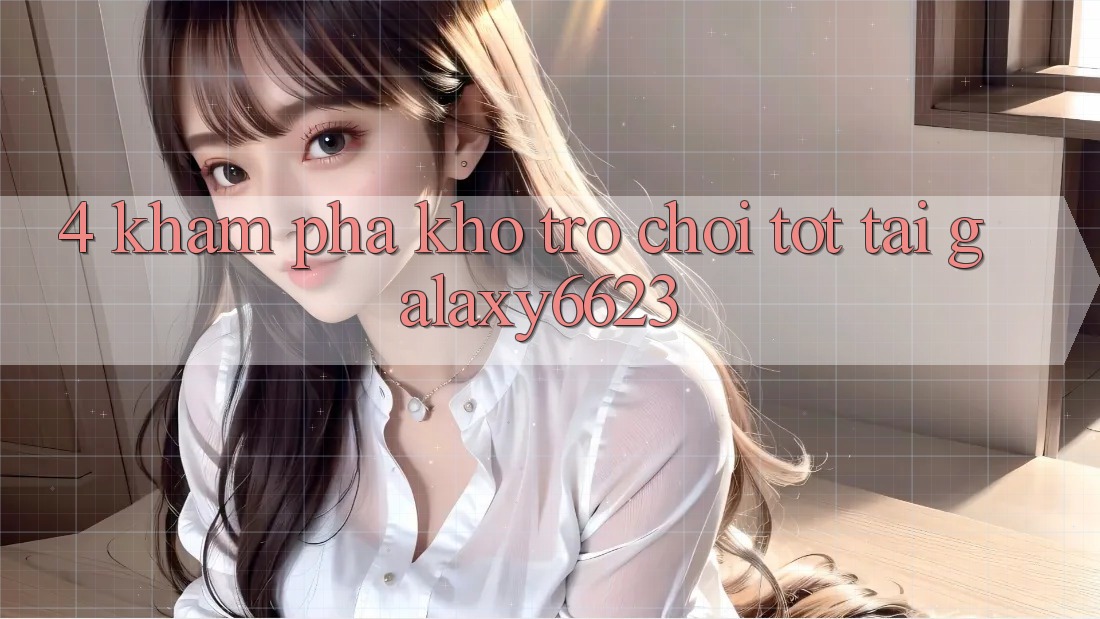 4. Khám Phá Kho Trò Chơi Tốt Tại Galaxy6623