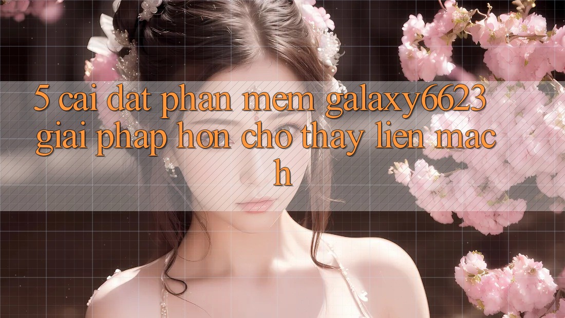 5. Cài đặt Phần mềm Galaxy6623 - Giải Pháp Hơn Cho Thấy Liền mạch