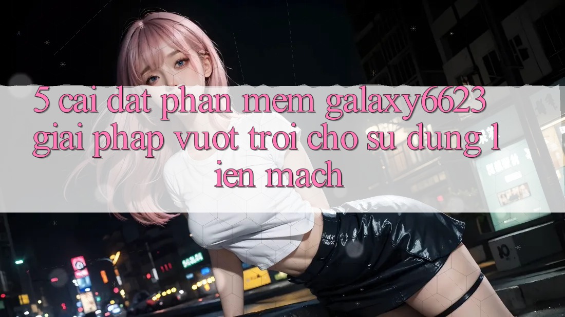 5. Cài đặt Phần mềm Galaxy6623 - Giải Pháp Vượt Trội Cho Sử dụng Liền mạch