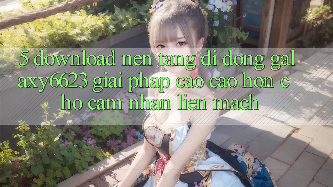 5. Download Nền tảng di động Galaxy6623 - Giải Pháp Cao cao hơn Cho Cảm nhận Liền mạch