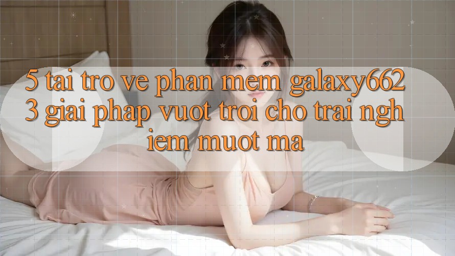 5. Tải trở về Phần mềm Galaxy6623 - Giải Pháp Vượt Trội Cho Trải Nghiệm Mượt Mà