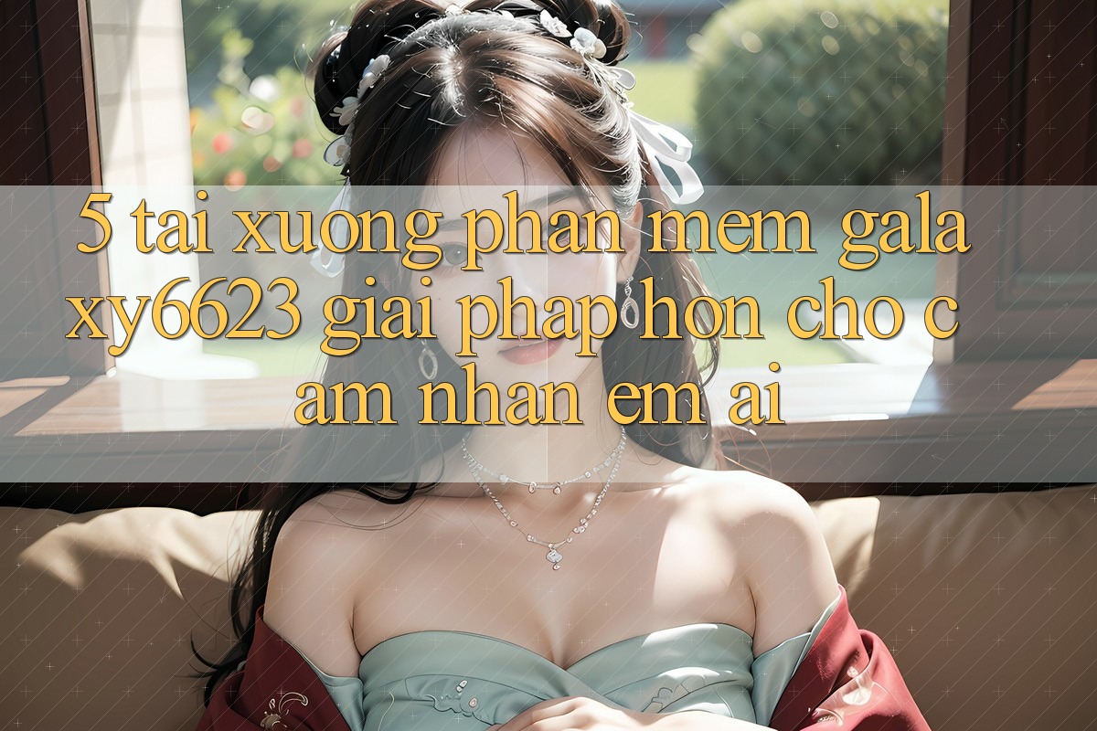 5. Tải xuống Phần mềm Galaxy6623 - Giải Pháp Hơn Cho Cảm nhận Êm ái