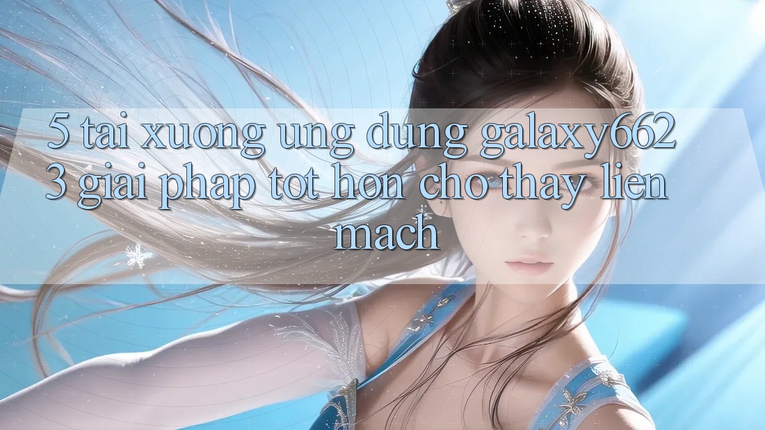 5. Tải xuống Ứng dụng Galaxy6623 - Giải Pháp Tốt hơn Cho Thấy Liền mạch