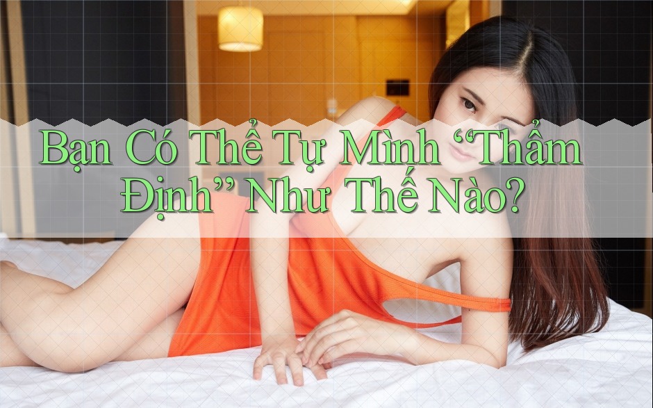 Bạn Có Thể Tự Mình “Thẩm Định” Như Thế Nào?
