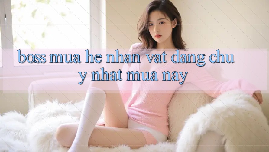 “Boss Mùa Hè” – Nhân Vật Đáng Chú Ý Nhất Mùa Này?