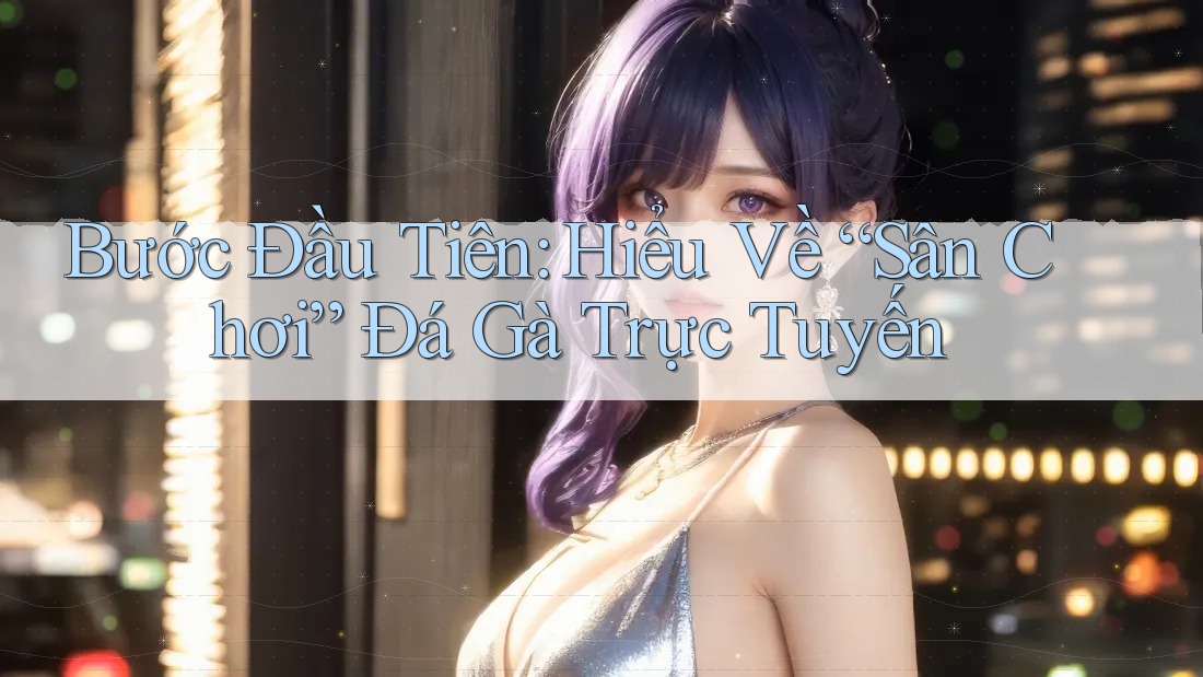 Bước Đầu Tiên: Hiểu Về “Sân Chơi” Đá Gà Trực Tuyến