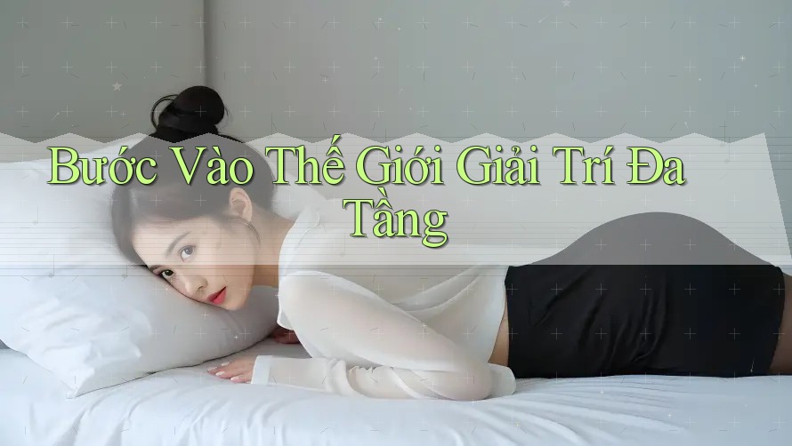 Bước Vào Thế Giới Giải Trí Đa Tầng