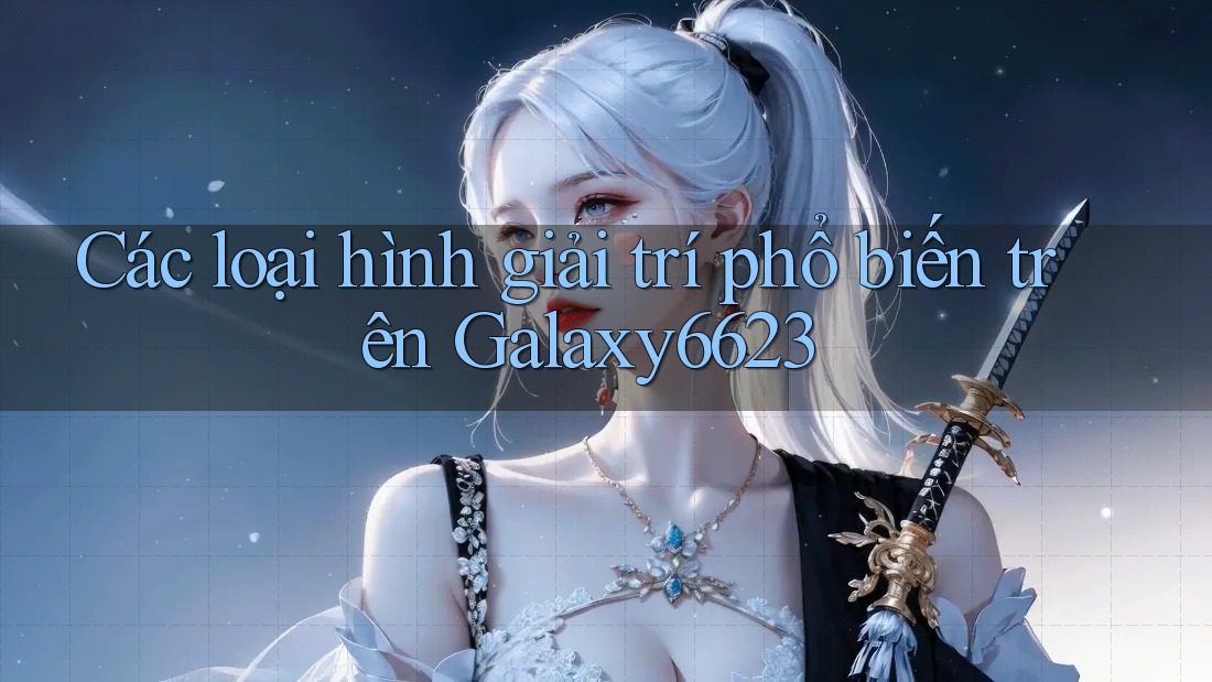 Các loại hình giải trí phổ biến trên Galaxy6623