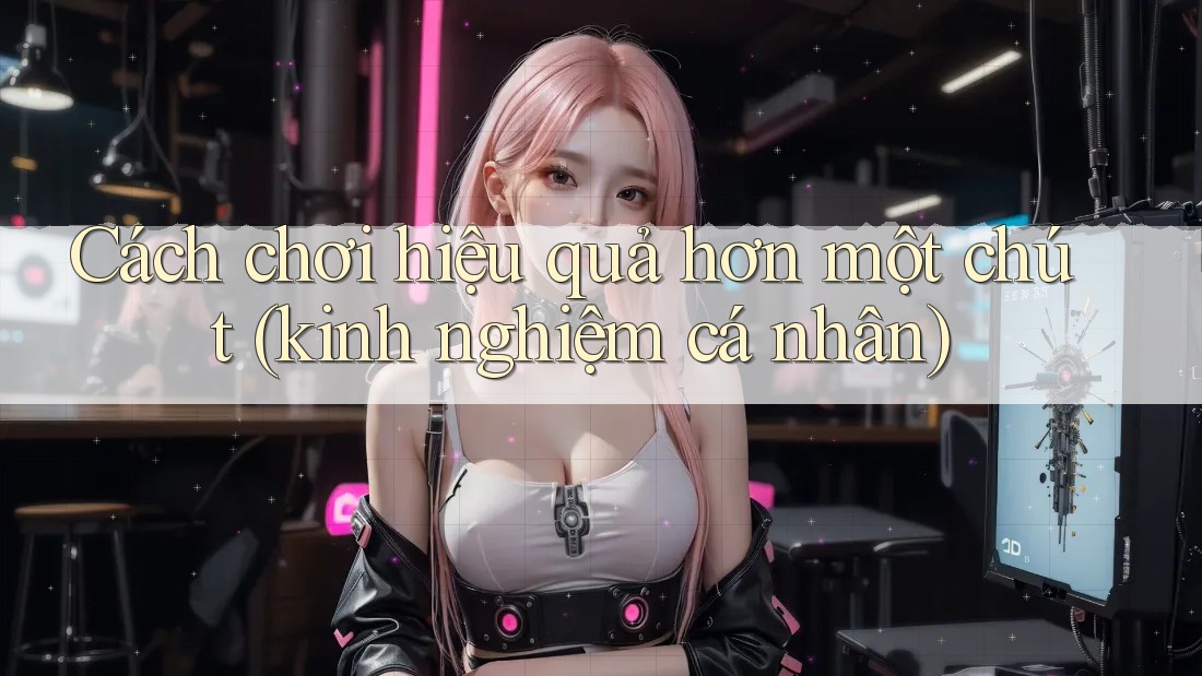 Cách chơi hiệu quả hơn một chút (kinh nghiệm cá nhân)