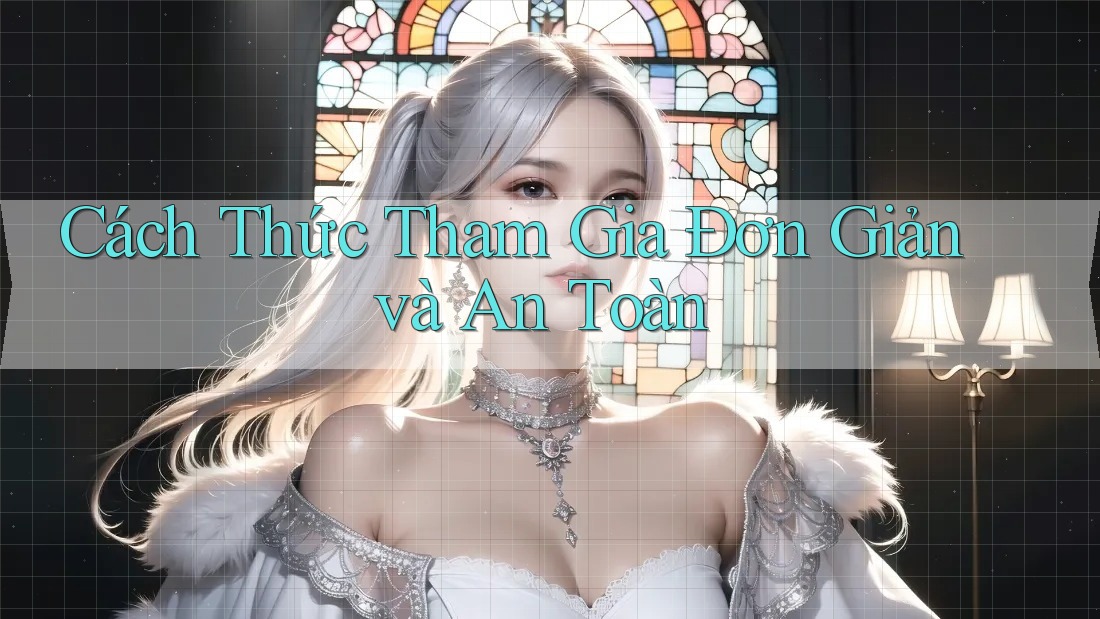 Cách Thức Tham Gia Đơn Giản và An Toàn