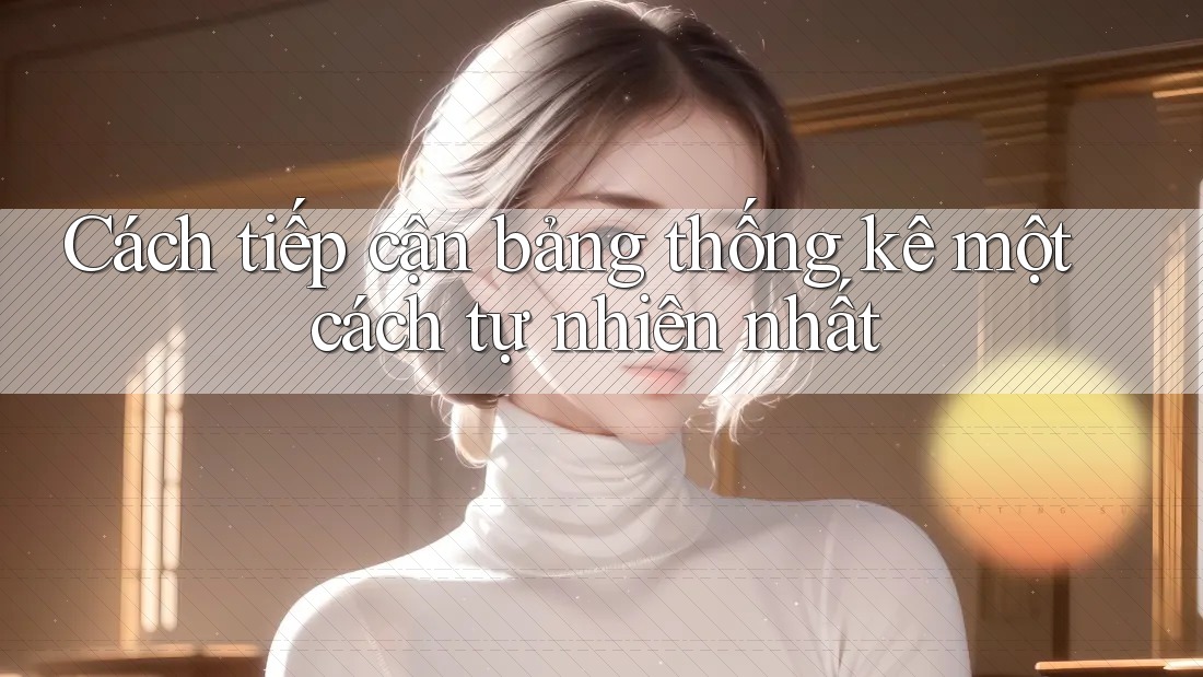 Cách tiếp cận bảng thống kê một cách tự nhiên nhất