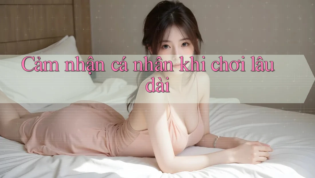 Cảm nhận cá nhân khi chơi lâu dài