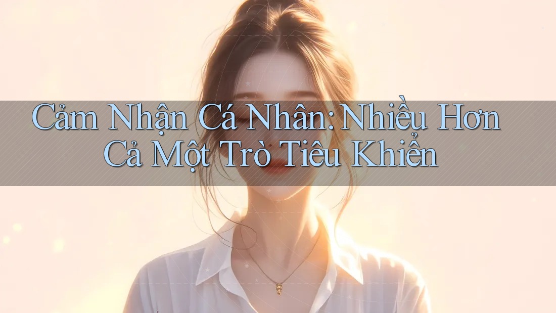 Cảm Nhận Cá Nhân: Nhiều Hơn Cả Một Trò Tiêu Khiển