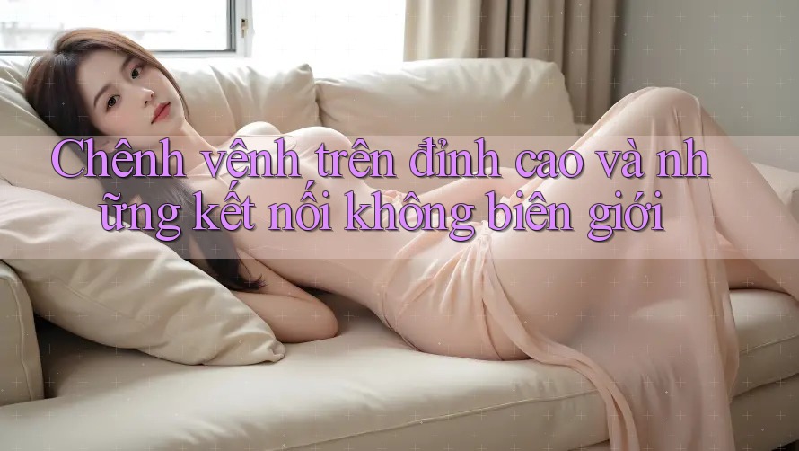 Chênh vênh trên đỉnh cao và những kết nối không biên giới