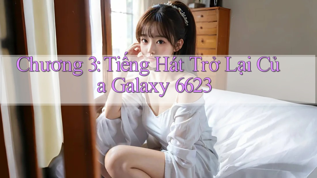 Chương 3: Tiếng Hát Trở Lại Của Galaxy 6623