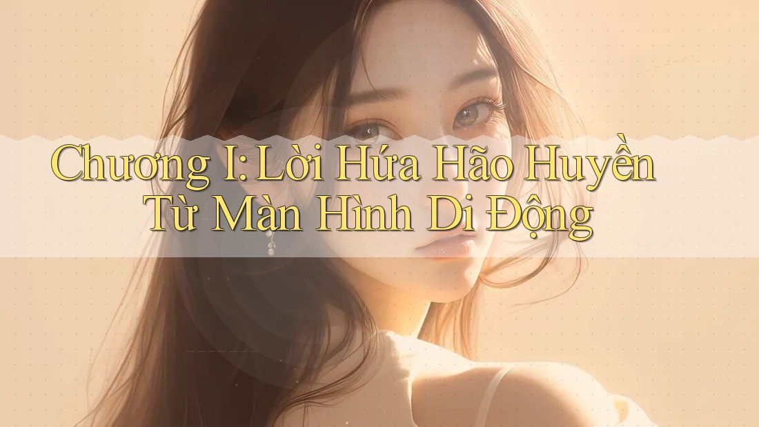 Chương I: Lời Hứa Hão Huyền Từ Màn Hình Di Động