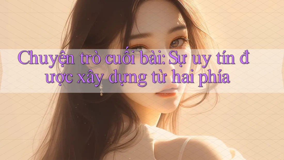 Chuyện trò cuối bài: Sự uy tín được xây dựng từ hai phía