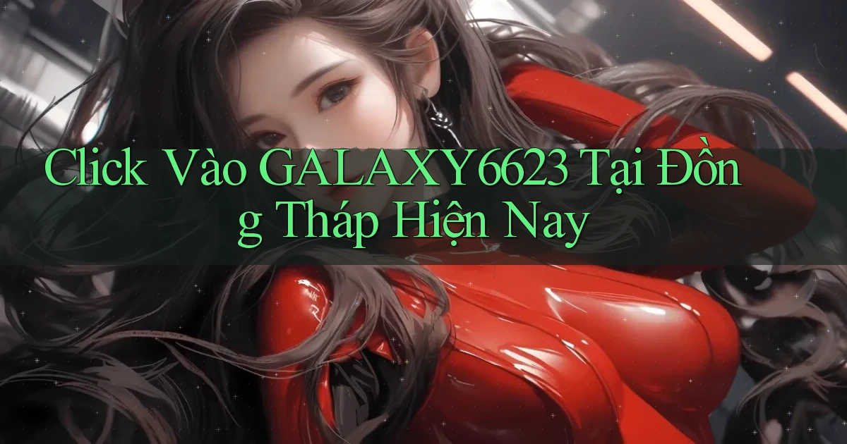 click vào galaxy6623 tại Đồng Tháp hiện nay