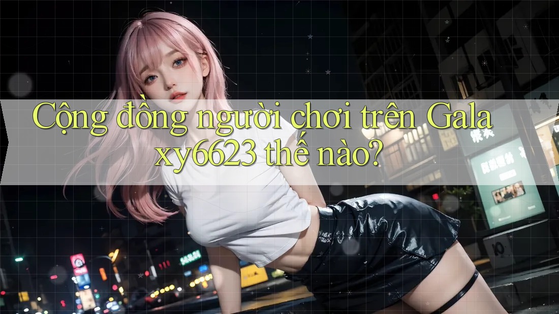 Cộng đồng người chơi trên Galaxy6623 thế nào?