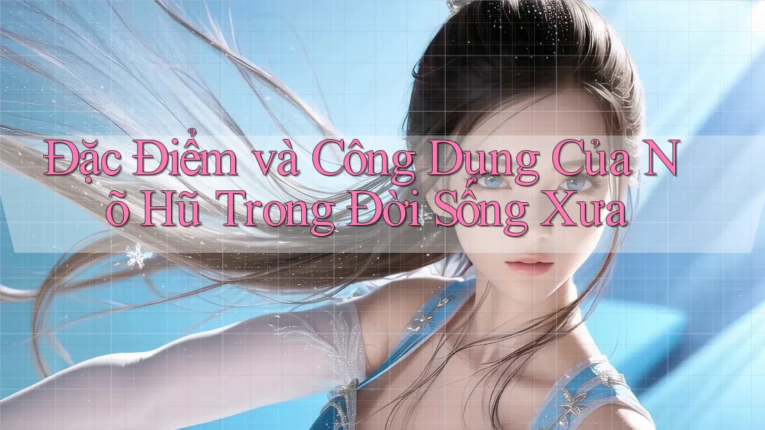 Đặc Điểm và Công Dụng Của Nõ Hũ Trong Đời Sống Xưa