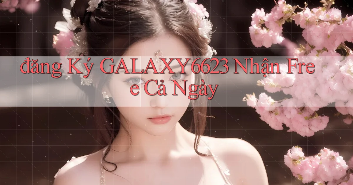 đăng ký galaxy6623 nhận free cả ngày
