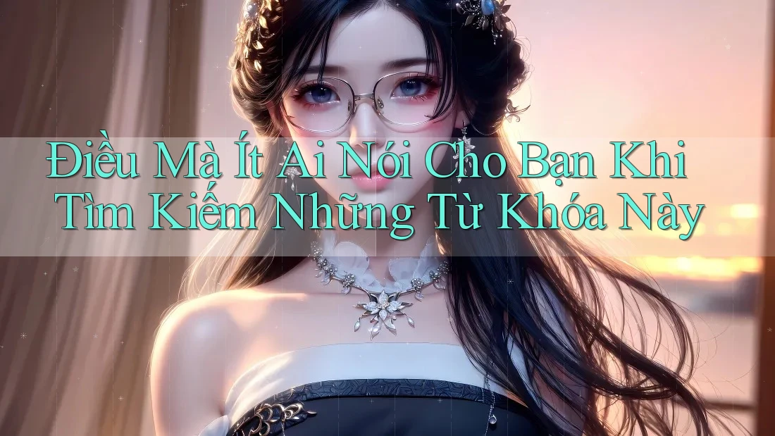 Điều Mà Ít Ai Nói Cho Bạn Khi Tìm Kiếm Những Từ Khóa Này