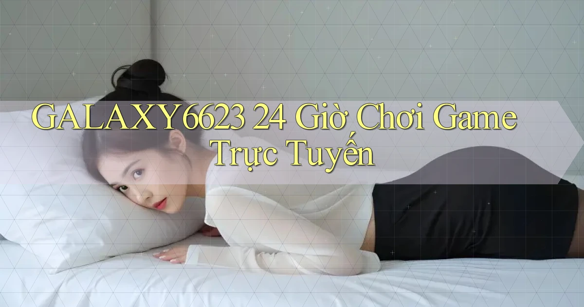 galaxy6623 24 giờ chơi game trực tuyến