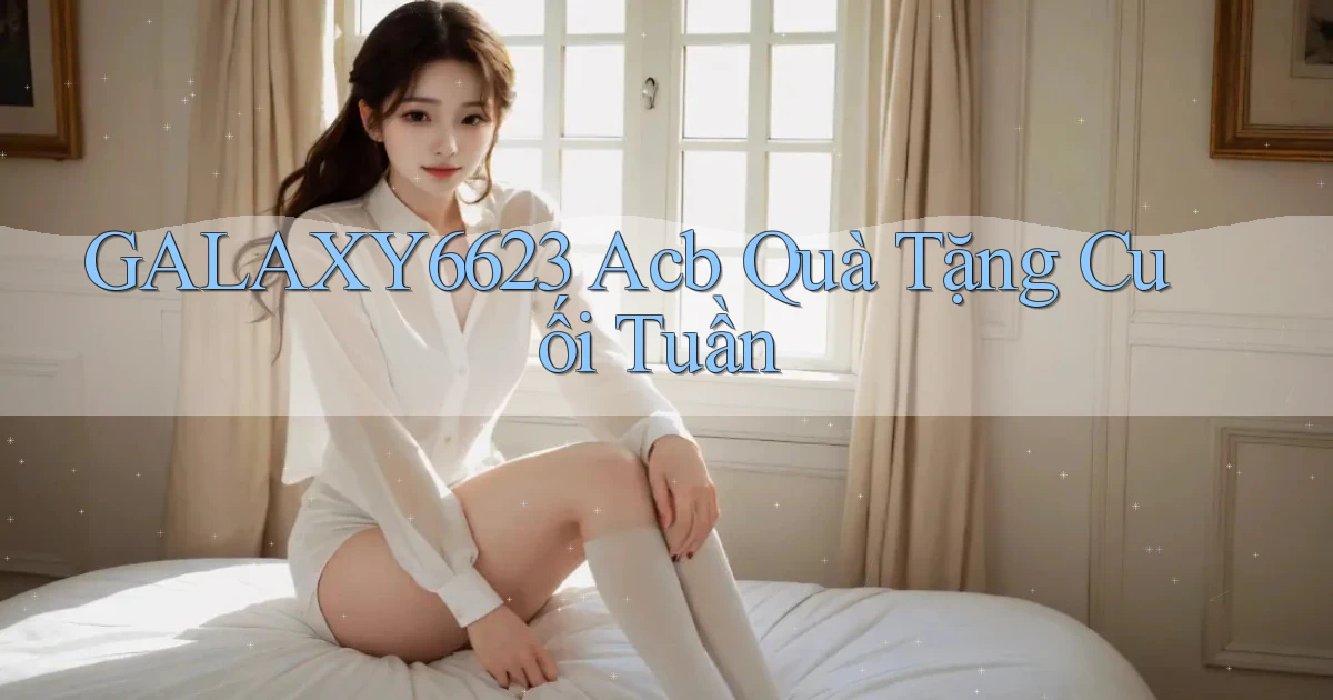 galaxy6623 acb quà tặng cuối tuần