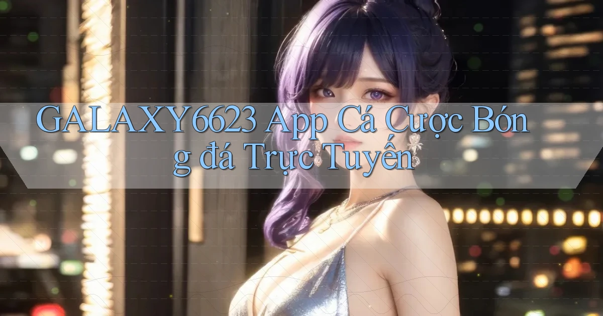 galaxy6623 app cá cược bóng đá trực tuyến