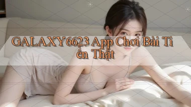 galaxy6623 app chơi bài tiền thật
