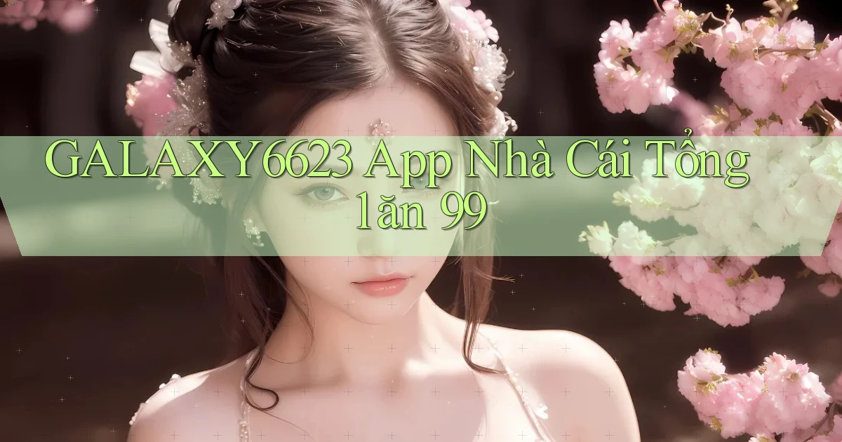 galaxy6623 app nhà cái tổng 1 ăn 99