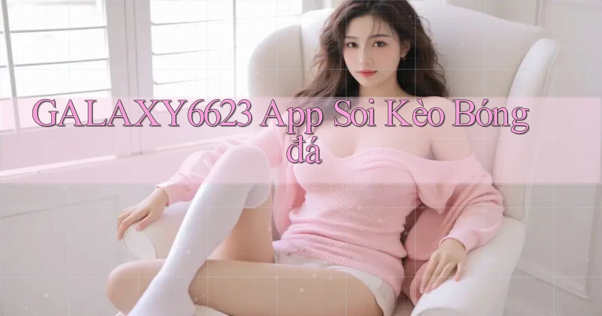 galaxy6623 app soi kèo bóng đá
