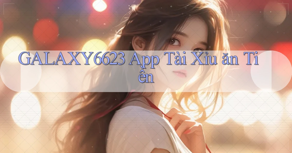 galaxy6623 app tài xỉu ăn tiền