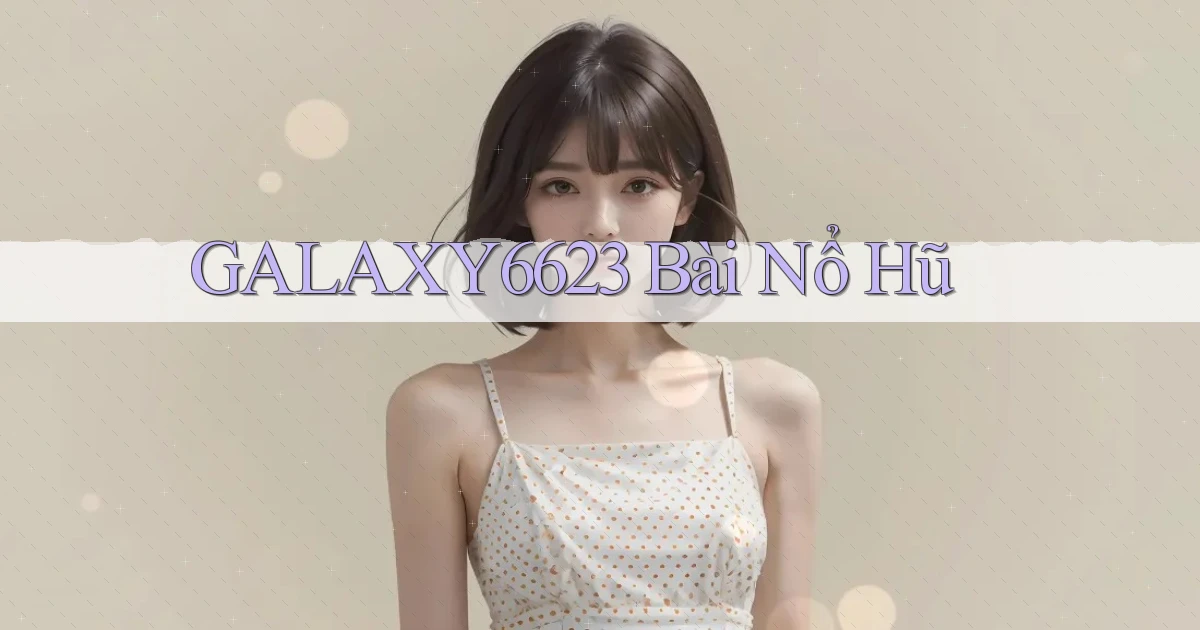galaxy6623 bài nổ hũ