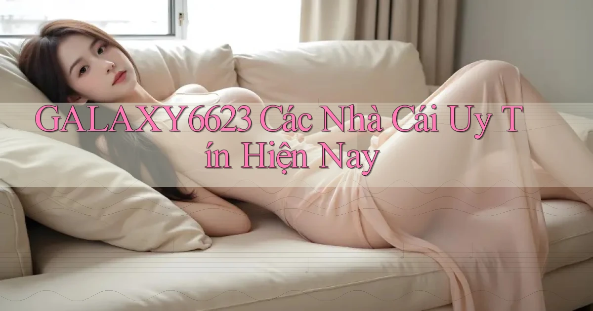galaxy6623 các nhà cái uy tín hiện nay