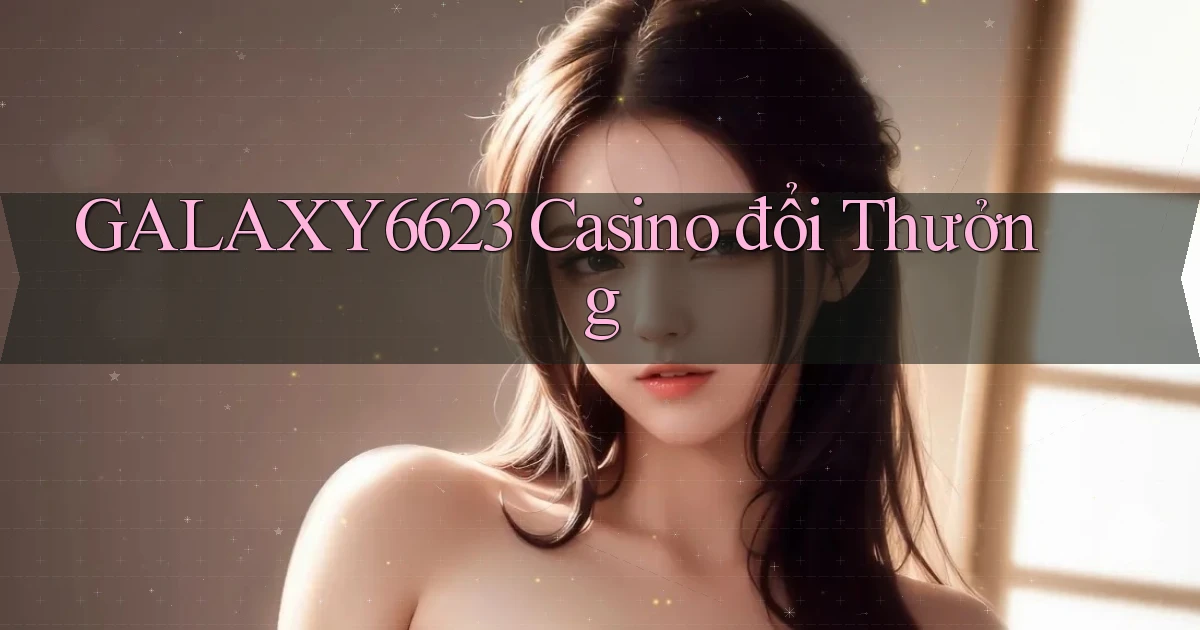 galaxy6623 casino đổi thưởng