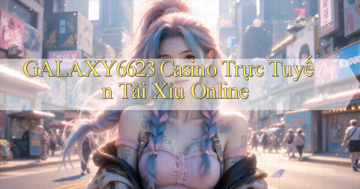 galaxy6623 casino trực tuyến tài xỉu online