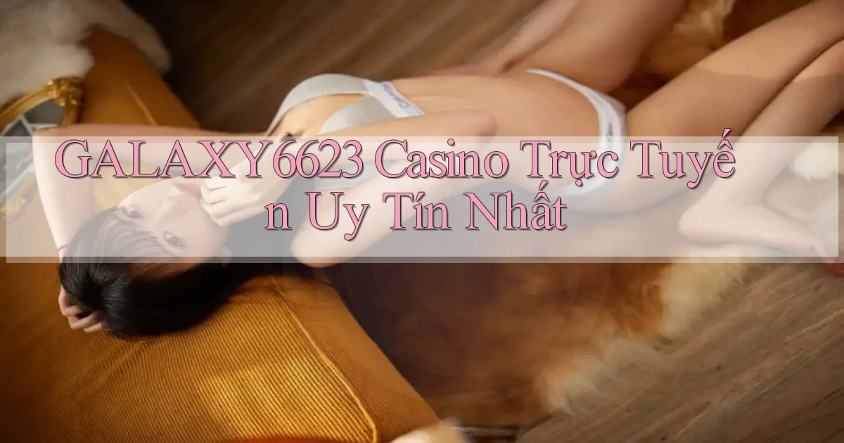 galaxy6623 casino trực tuyến uy tín nhất