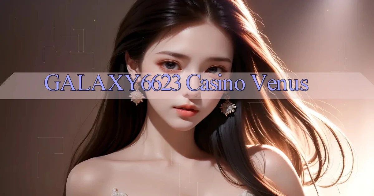 galaxy6623 casino venus