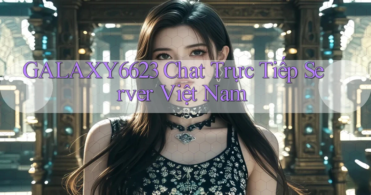 galaxy6623 chat trực tiếp server việt nam
