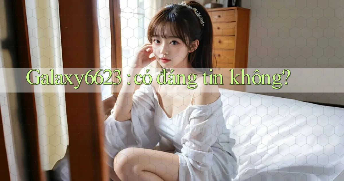 Galaxy6623 có đáng tin không