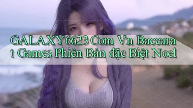 galaxy6623 com vn baccarat games phiên bản đặc biệt Noel