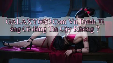 galaxy6623 com vn Danh tiếng có đáng tin cậy không？