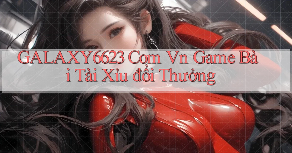 galaxy6623 com vn game bài tài xỉu đổi thưởng