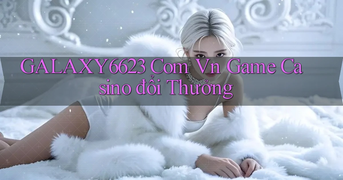 galaxy6623 com vn game casino đổi thưởng