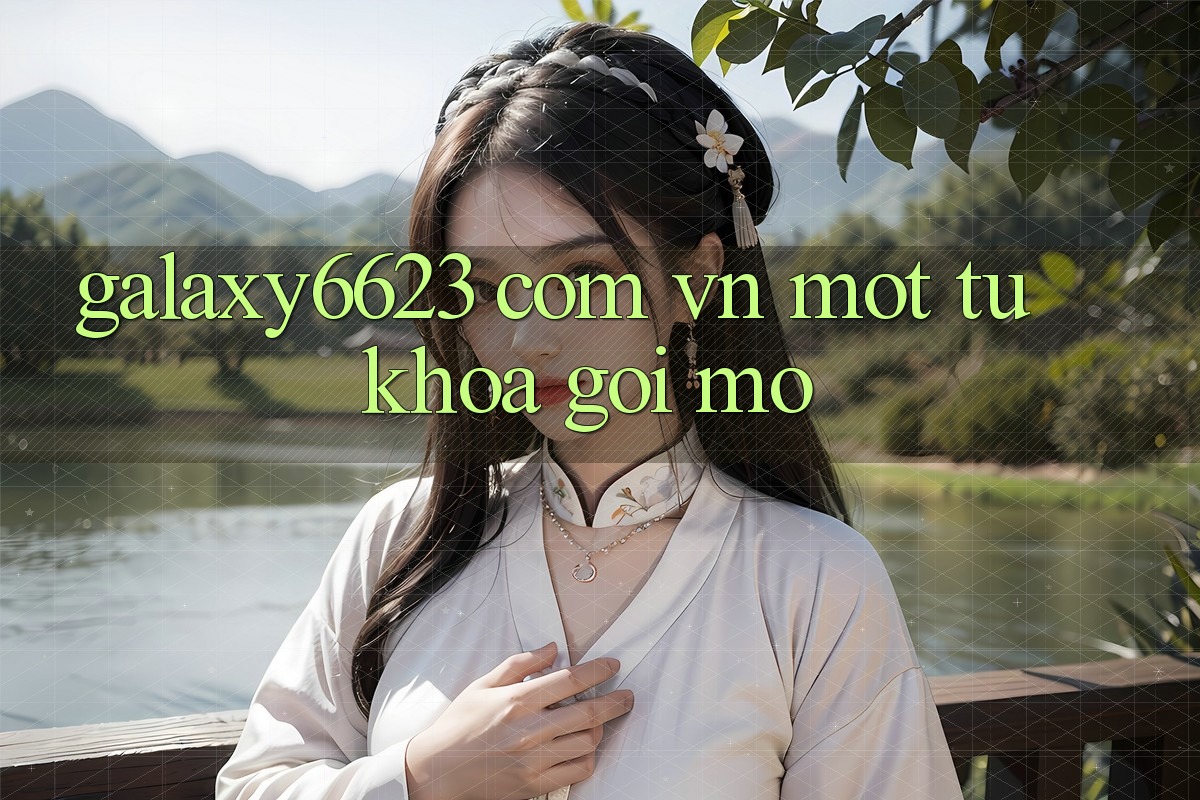 “Galaxy6623 Com Vn” – Một Từ Khóa Gợi Mở